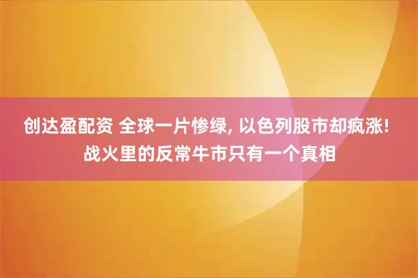 创达盈配资 全球一片惨绿, 以色列股市却疯涨! 战火里的反常牛市只有一个真相