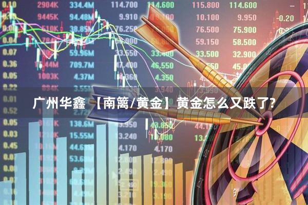 广州华鑫 【南篱/黄金】黄金怎么又跌了?