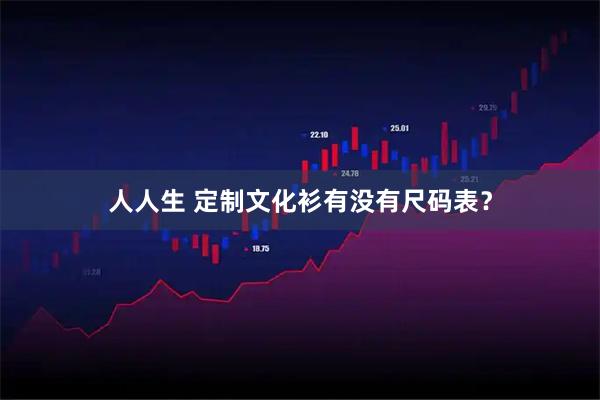 人人生 定制文化衫有没有尺码表？