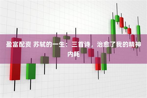 盈富配资 苏轼的一生：三首诗，治愈了我的精神内耗