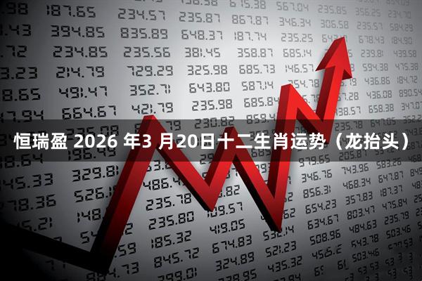 恒瑞盈 2026 年3 月20日十二生肖运势（龙抬头）