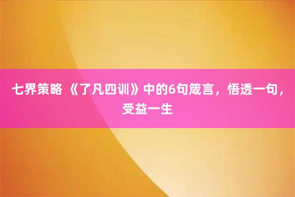 七界策略 《了凡四训》中的6句箴言，悟透一句，受益一生