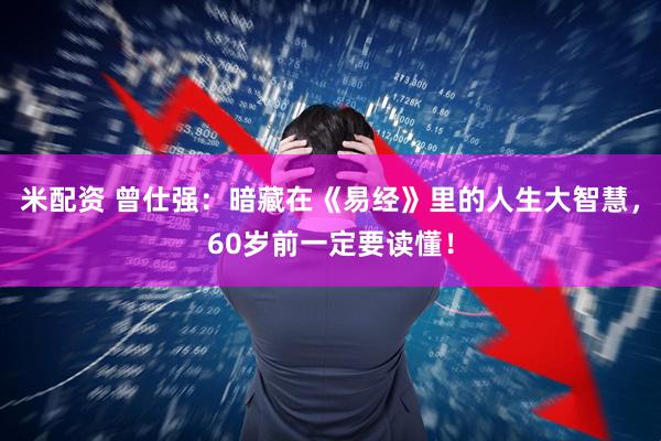 米配资 曾仕强：暗藏在《易经》里的人生大智慧，60岁前一定要读懂！