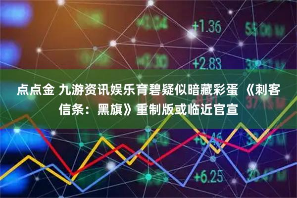 点点金 九游资讯娱乐育碧疑似暗藏彩蛋 《刺客信条：黑旗》重制版或临近官宣