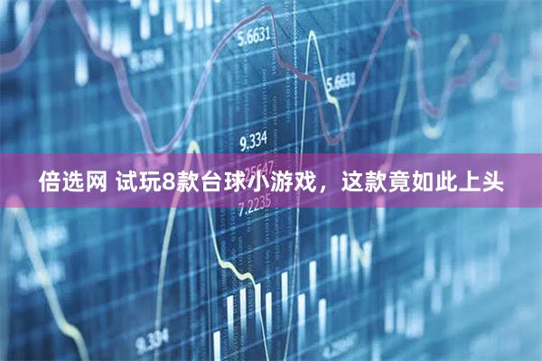 倍选网 试玩8款台球小游戏,这款竟如此上头